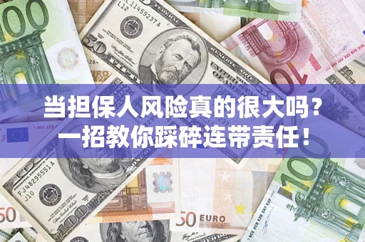 济南当担保人风险真的很大吗？一招教你踩碎连带责任！