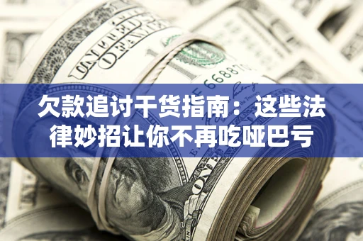 济南欠款追讨干货指南：这些法律妙招让你不再吃哑巴亏