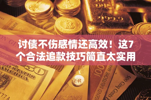 济南讨债不伤感情还高效！这7个合法追款技巧简直太实用