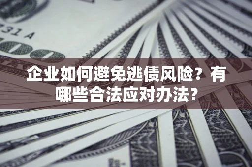 济南企业如何避免逃债风险？有哪些合法应对办法？