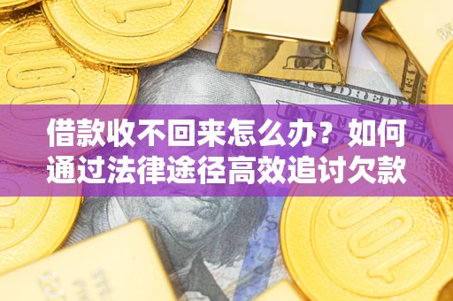济南借款收不回来怎么办?如何通过法律途径高效追讨欠款? 济南借款收不回来怎么办?如何通过法律途径高效追讨欠款?