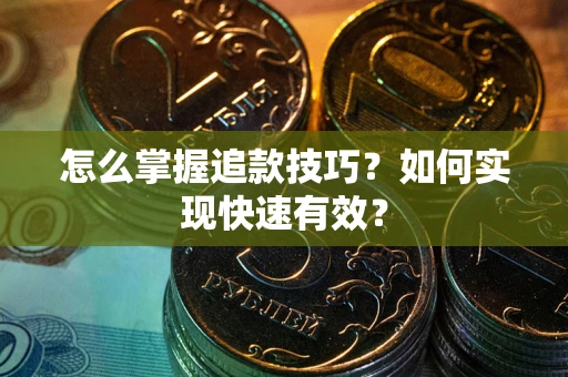 济南怎么掌握追款技巧？如何实现快速有效？