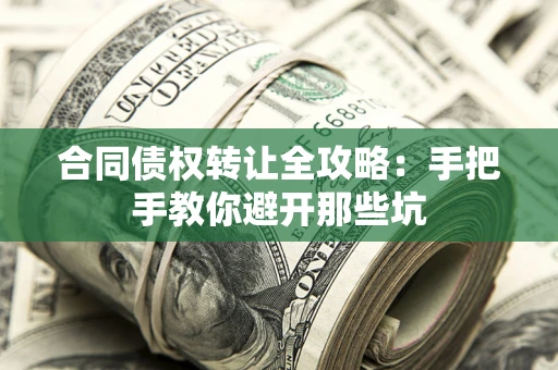 济南合同债权转让全攻略：手把手教你避开那些坑