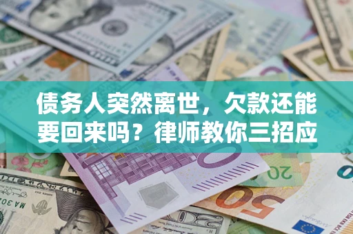 济南债务人突然离世，欠款还能要回来吗？律师教你三招应对