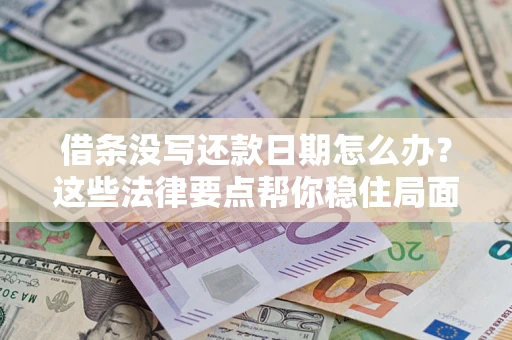 济南借条没写还款日期怎么办？这些法律要点帮你稳住局面