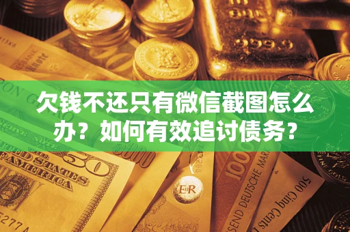 济南欠钱不还只有微信截图怎么办？如何有效追讨债务？