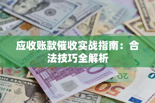 济南应收账款催收实战指南：合法技巧全解析