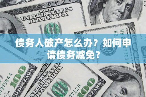 济南债务人破产怎么办？如何申请债务减免？