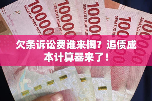 济南欠条诉讼费谁来掏？追债成本计算器来了！
