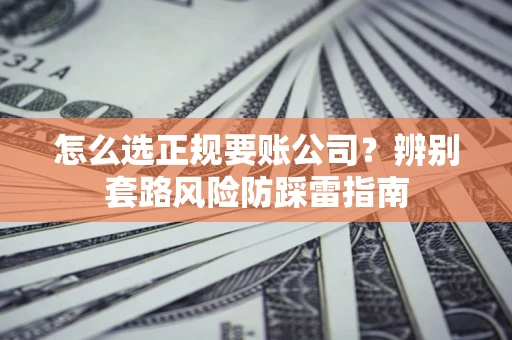 济南怎么选正规要账公司？辨别套路风险防踩雷指南