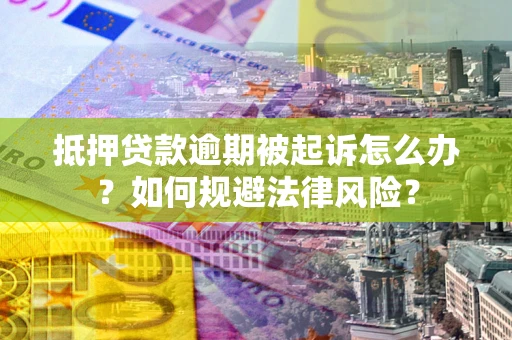 济南抵押贷款逾期被起诉怎么办？如何规避法律风险？