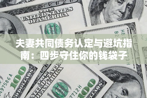 济南夫妻共同债务认定与避坑指南：四步守住你的钱袋子