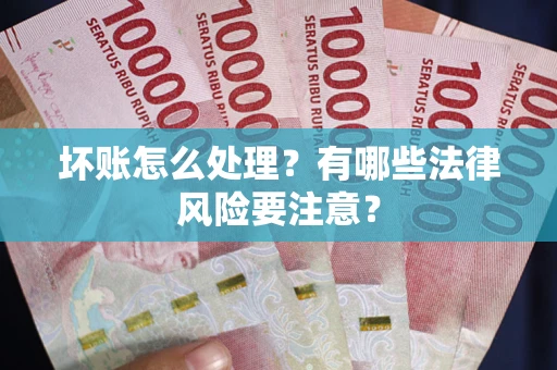 济南坏账怎么处理？有哪些法律风险要注意？