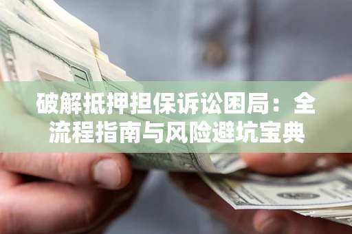 济南破解抵押担保诉讼困局:全流程指南与风险避坑宝典 济南破解抵押担保诉讼困局:全流程指南与风险避坑宝典