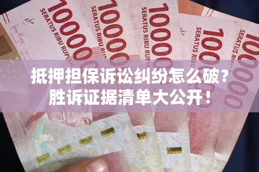 济南抵押担保诉讼纠纷怎么破？胜诉证据清单大公开！