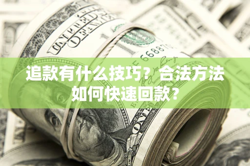 济南追款有什么技巧？合法方法如何快速回款？