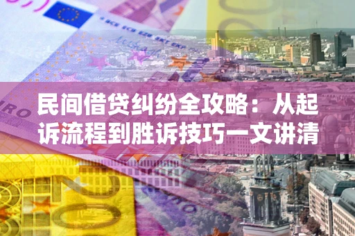 济南民间借贷纠纷全攻略：从起诉流程到胜诉技巧一文讲清