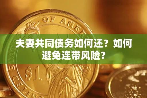 济南夫妻共同债务如何还？如何避免连带风险？