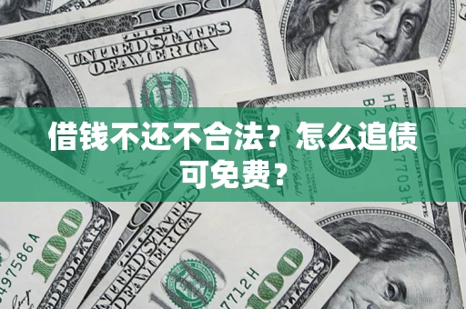 济南借钱不还不合法？怎么追债可免费？