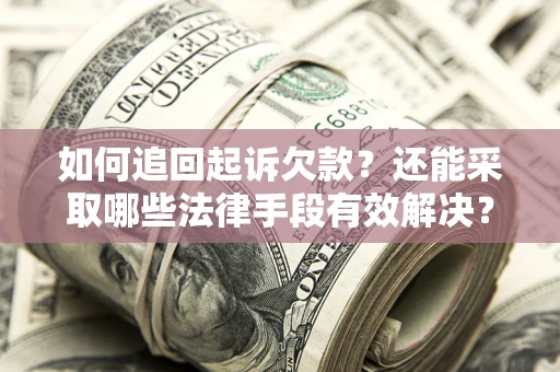 济南如何追回起诉欠款？还能采取哪些法律手段有效解决？