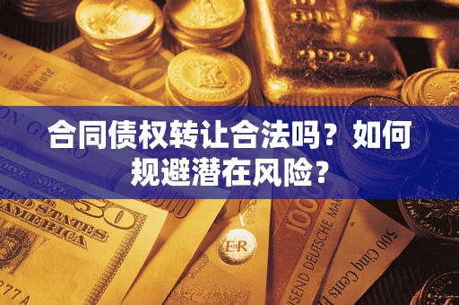 济南合同债权转让合法吗?如何规避潜在风险? 济南合同债权转让合法吗?如何规避潜在风险?