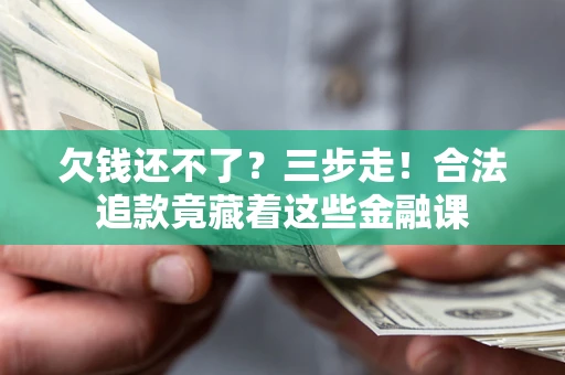 济南欠钱还不了？三步走！合法追款竟藏着这些金融课