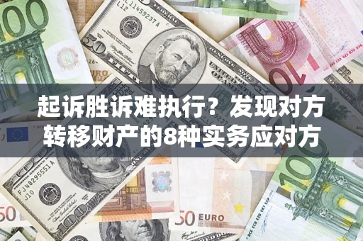 济南起诉胜诉难执行？发现对方转移财产的8种实务应对方案