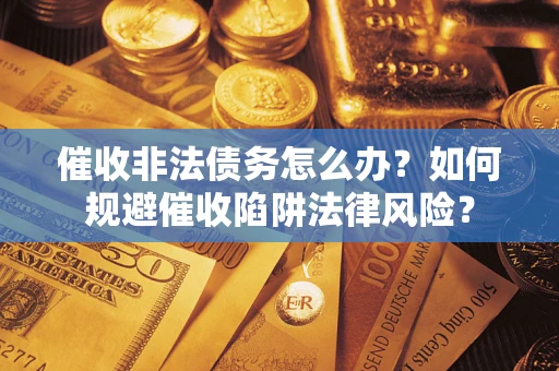济南催收非法债务怎么办？如何规避催收陷阱法律风险？