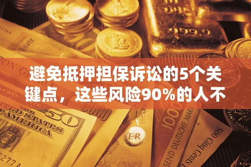 济南避免抵押担保诉讼的5个关键点，这些风险90%的人不知道！