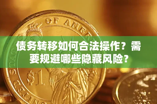 济南债务转移如何合法操作？需要规避哪些隐藏风险？