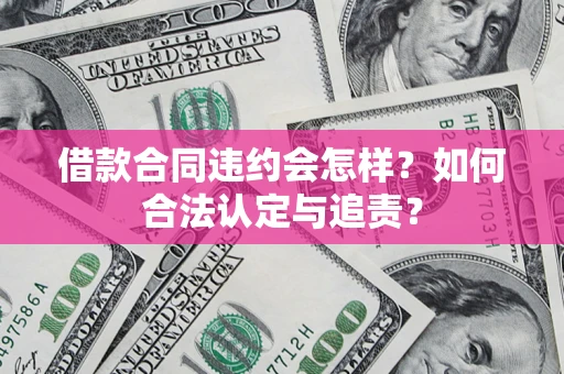济南借款合同违约会怎样？如何合法认定与追责？