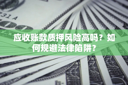 济南应收账款质押风险高吗？如何规避法律陷阱？