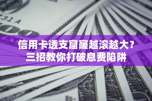 济南信用卡透支窟窿越滚越大？三招教你打破息费陷阱