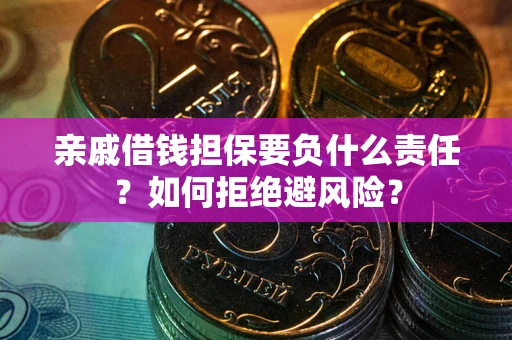济南亲戚借钱担保要负什么责任？如何拒绝避风险？