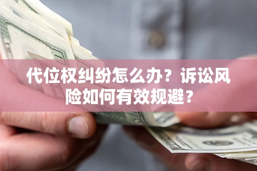 济南代位权纠纷怎么办？诉讼风险如何有效规避？