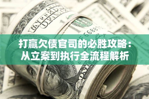 济南打赢欠债官司的必胜攻略：从立案到执行全流程解析