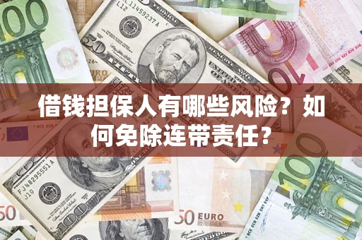 济南借钱担保人有哪些风险？如何免除连带责任？