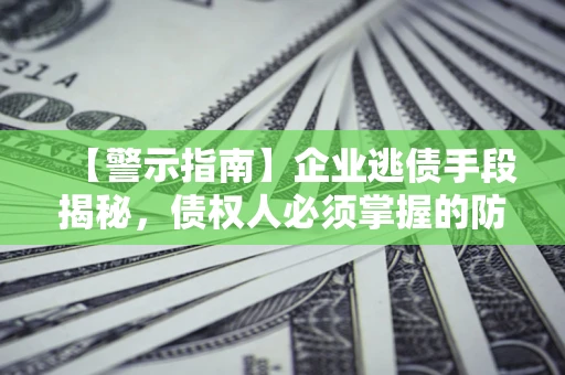 济南【警示指南】企业逃债手段揭秘，债权人必须掌握的防坑宝典