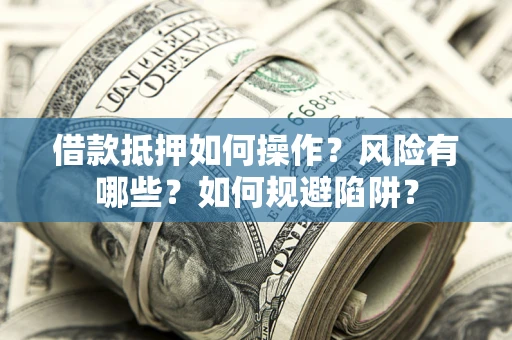 济南借款抵押如何操作?风险有哪些?如何规避陷阱? 济南借款抵押如何操作?风险有哪些?如何规避陷阱?