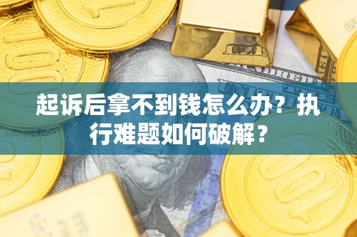 济南起诉后拿不到钱怎么办?执行难题如何破解? 济南起诉后拿不到钱怎么办?执行难题如何破解?