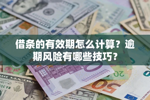 济南借条的有效期怎么计算？逾期风险有哪些技巧？