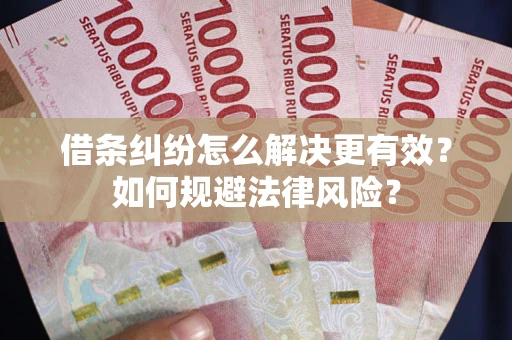 济南借条纠纷怎么解决更有效？如何规避法律风险？