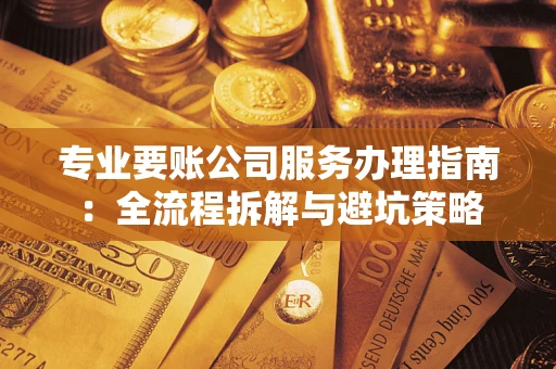济南专业要账公司服务办理指南：全流程拆解与避坑策略