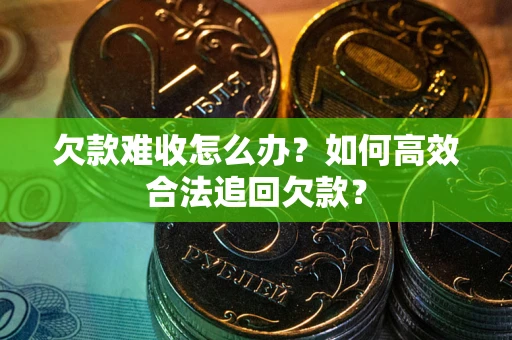 济南欠款难收怎么办？如何高效合法追回欠款？