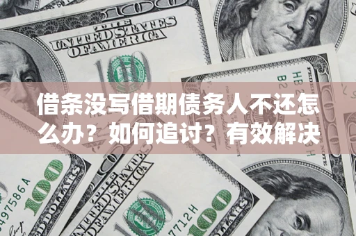 济南借条没写借期债务人不还怎么办？如何追讨？有效解决方案！