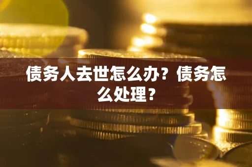 济南债务人去世怎么办？债务怎么处理？
