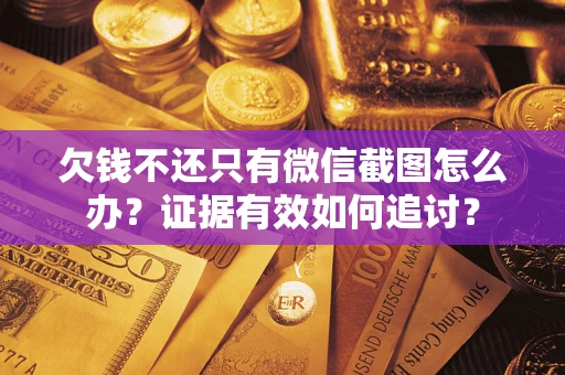 济南欠钱不还只有微信截图怎么办？证据有效如何追讨？