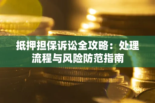 济南抵押担保诉讼全攻略：处理流程与风险防范指南