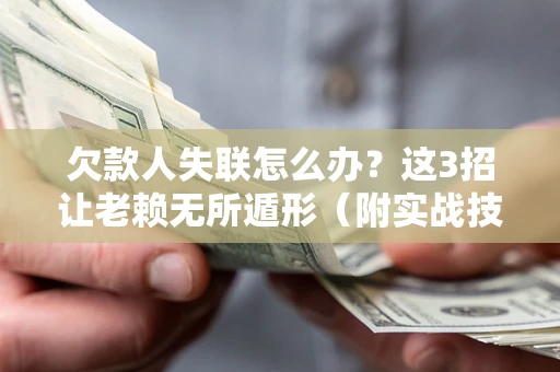 济南欠款人失联怎么办？这3招让老赖无所遁形（附实战技巧）