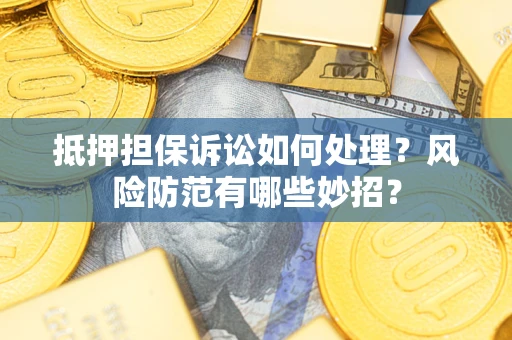 济南抵押担保诉讼如何处理？风险防范有哪些妙招？